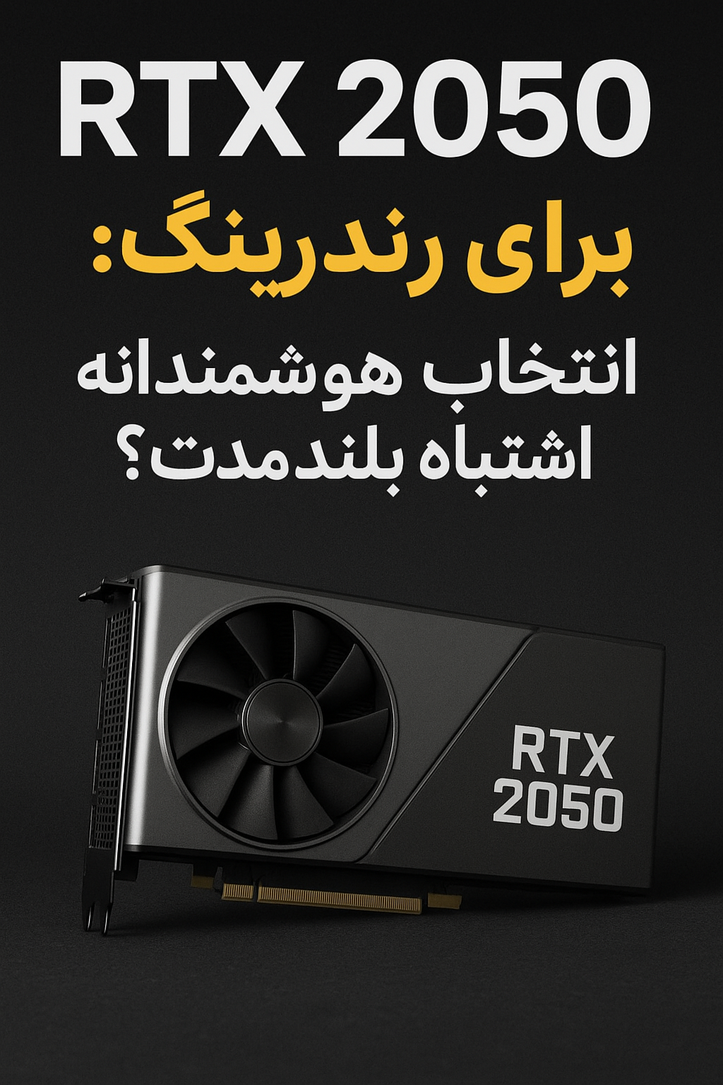 RTX 2050 برای رندرینگ: انتخاب هوشمندانه یا اشتباه بلندمدت؟»